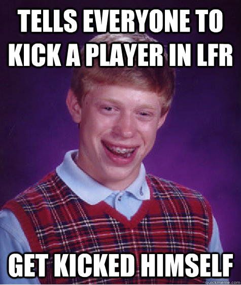 Tells everyone to kick a player in LFR Get kicked himself - Tells everyone to kick a player in LFR Get kicked himself  Bad Luck Brian