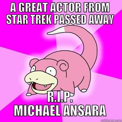 rthwrthwthhsthsrthsrths sth srth - A GREAT ACTOR FROM STAR TREK PASSED AWAY R.I.P. MICHAEL ANSARA Slowpoke