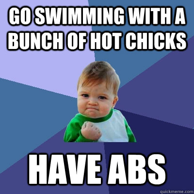 Go swimming with a bunch of hot chicks Have abs  Success Kid