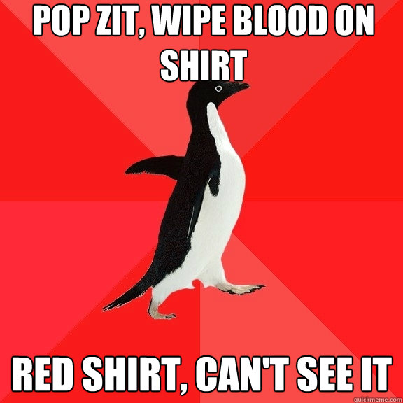 pop zit, wipe blood on shirt red shirt, can't see it  Socially Awesome Penguin