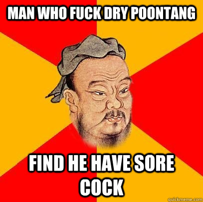 Man who fuck dry poontang Find he have sore cock - Man who fuck dry poontang Find he have sore cock  Confucius says