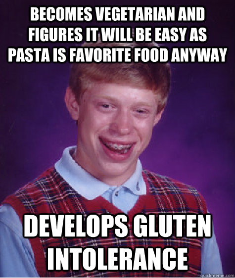 Becomes vegetarian and figures it will be easy as pasta is favorite food anyway Develops gluten intolerance  Bad Luck Brian