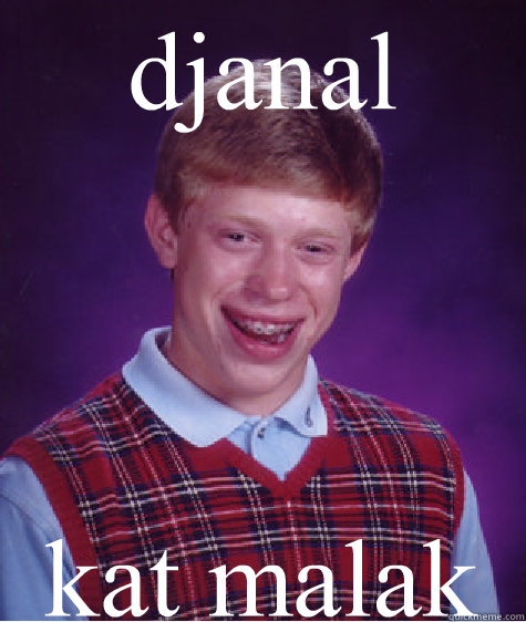 djanal kat malak
  Bad Luck Brian