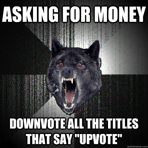 Asking for money Downvote all the titles that say 