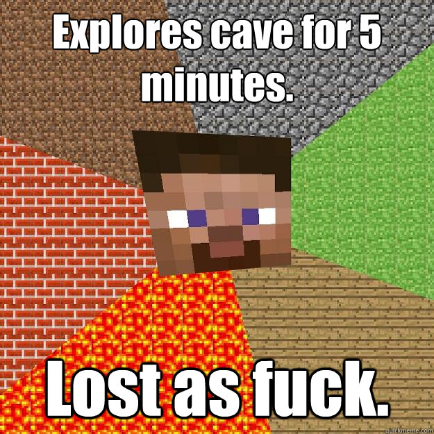 Explores cave for 5 minutes. Lost as fuck. - Explores cave for 5 minutes. Lost as fuck.  Minecraft