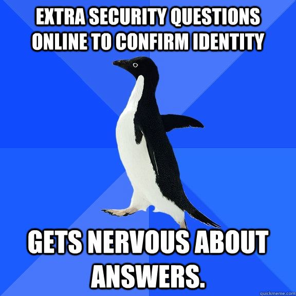 Extra security questions online to confirm identity Gets nervous about answers.  Socially Awkward Penguin