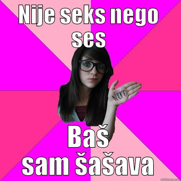 NIJE SEKS NEGO SES BAŠ SAM ŠAŠAVA Idiot Nerd Girl