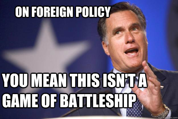 On Foreign Policy You mean this isn't a game of Battleship  Mitt Romney