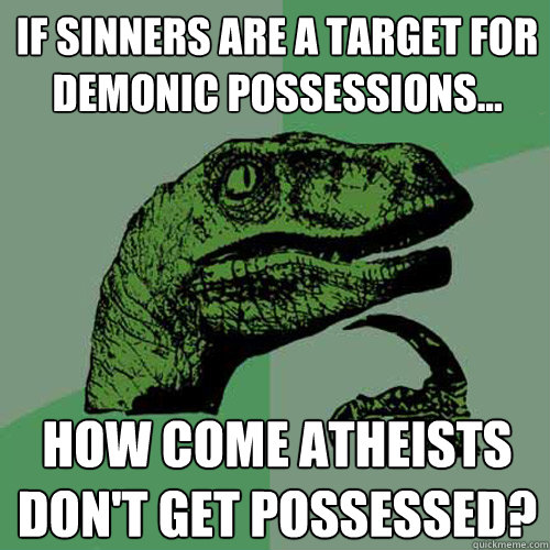 If sinners are a target for demonic possessions... How come atheists don't get possessed?  Philosoraptor