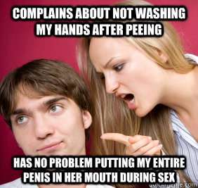 complains about not washing my hands after peeing has no problem putting my entire penis in her mouth during sex - complains about not washing my hands after peeing has no problem putting my entire penis in her mouth during sex  Nagging Girlfriend