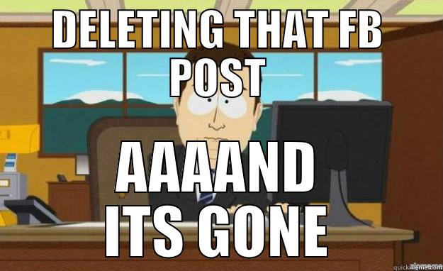 DELETING THAT FB POST AAAAND ITS GONE aaaand its gone