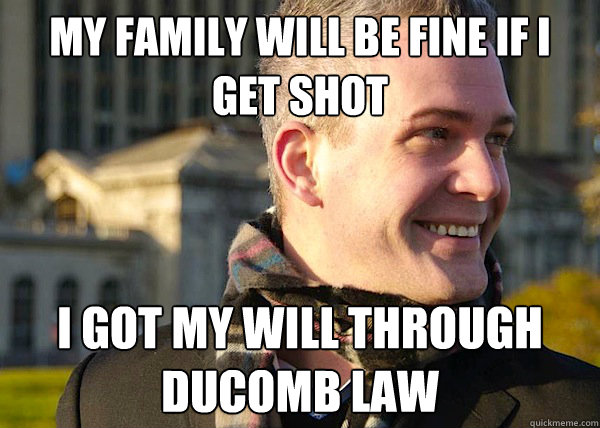 MY FAMILY WILL BE FINE IF I GET SHOT I GOT MY WILL THROUGH DUCOMB LAW  White Entrepreneurial Guy