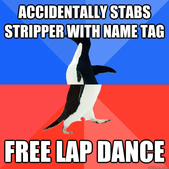 Accidentally stabs stripper with name tag free lap dance - Accidentally stabs stripper with name tag free lap dance  Socially Awkward Awesome Penguin