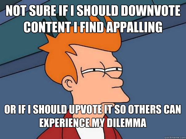 Not sure if I should downvote content I find appalling Or if I should upvote it so others can experience my dilemma  Futurama Fry