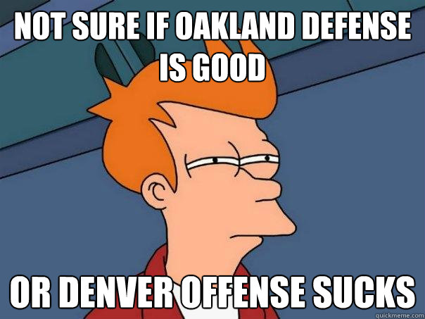 Not sure if oakland Defense is good or denver offense sucks - Not sure if oakland Defense is good or denver offense sucks  Futurama Fry