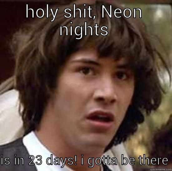 HOLY SHIT, NEON NIGHTS IS IN 23 DAYS! I GOTTA BE THERE conspiracy keanu