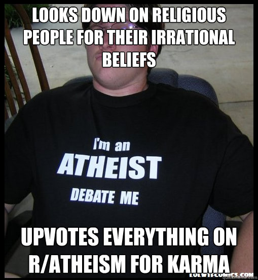 looks down on religious people for their irrational beliefs Upvotes everything on r/atheism for karma  Scumbag Atheist