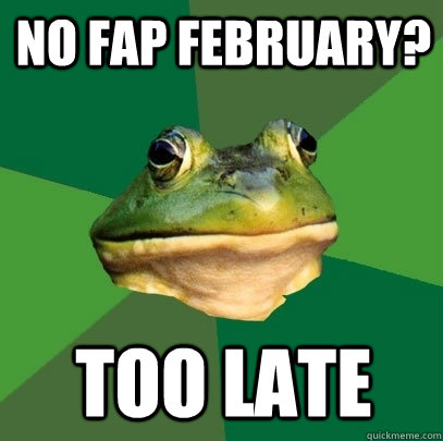 No Fap February? Too Late  Foul Bachelor Frog