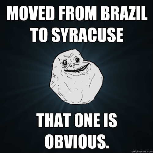 moved from brazil to syracuse that one is obvious.  Forever Alone