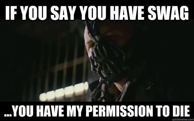 If you say you have Swag ...you have my permission to die  Badass Bane