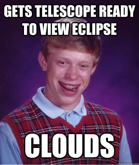 Gets telescope ready to view eclipse clouds  Bad Luck Brian