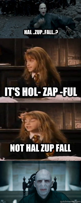 Hal ..zup..fall..? It's HOL- ZAP -FUL not HAL ZUP FALL    Hermione Avada Kedavra