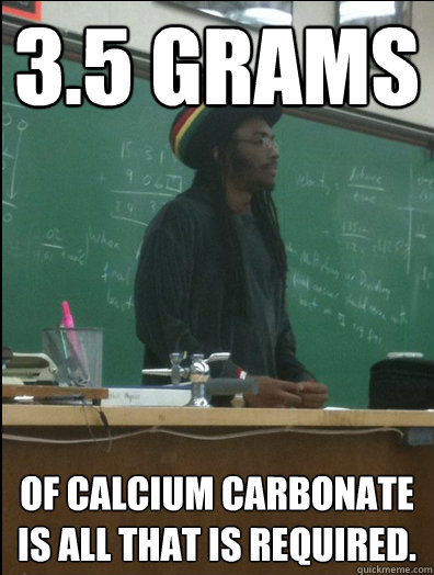 3.5 Grams of Calcium Carbonate is all that is required.  Rasta Science Teacher