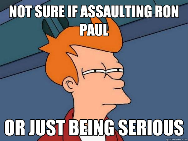 Not sure if assaulting Ron Paul or just being serious  Futurama Fry