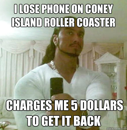 I lose phone on Coney Island Roller Coaster  charges me 5 dollars to get it back  Guido Jesus