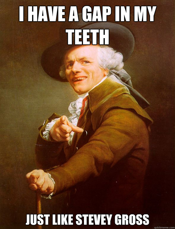 I have a gap in my teeth Just like Stevey Gross - I have a gap in my teeth Just like Stevey Gross  Joseph Ducreux