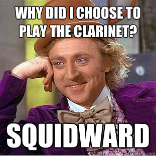 Why did I choose to play the clarinet? Squidward  - Why did I choose to play the clarinet? Squidward   Condescending Wonka