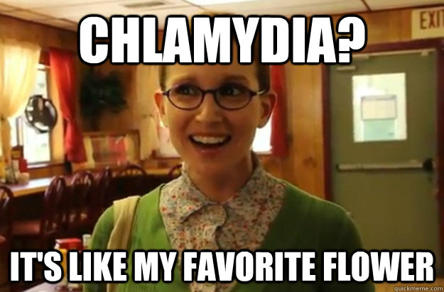 chlamydia? it's like my favorite flower  Sexually Oblivious Female