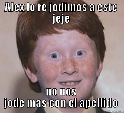 ALEX LO RE JODIMOS A ESTE JEJE NO NOS JODE MAS CON EL APELLIDO Over Confident Ginger