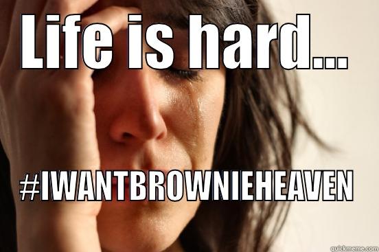 LIFE IS HARD... #IWANTBROWNIEHEAVEN First World Problems