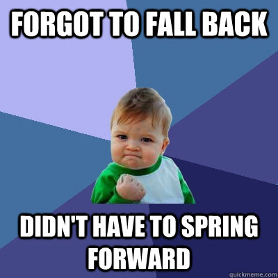 Forgot to fall back Didn't have to spring forward - Forgot to fall back Didn't have to spring forward  Success Kid