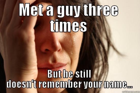 MET A GUY THREE TIMES BUT HE STILL DOESN'T REMEMBER YOUR NAME... First World Problems