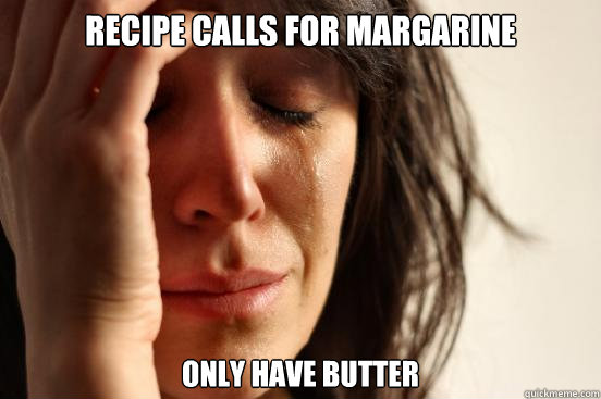 Recipe calls for margarine only have butter - Recipe calls for margarine only have butter  First World Problems