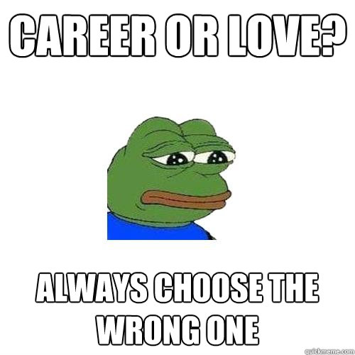 Career or love? always choose the wrong one  Sad Frog