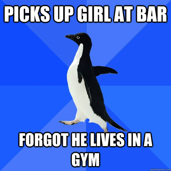 picks up girl at bar forgot he lives in a gym  Socially Awkward Penguin