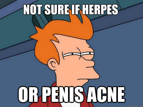 Not sure if herpes or penis acne  Futurama Fry