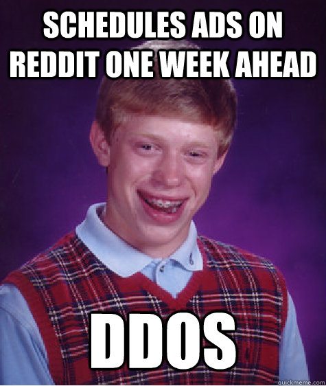 Schedules ads on reddit one week ahead DDOS  Bad Luck Brian