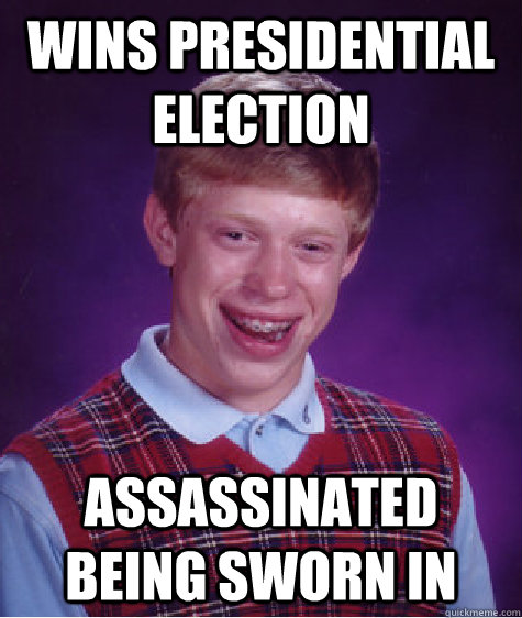 wins presidential election  assassinated being sworn in  Bad Luck Brian