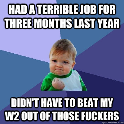 had a terrible job for three months last year didn't have to beat my w2 out of those fuckers  Success Kid