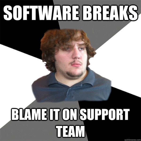 software breaks blame it on support team  Family Tech Support Guy