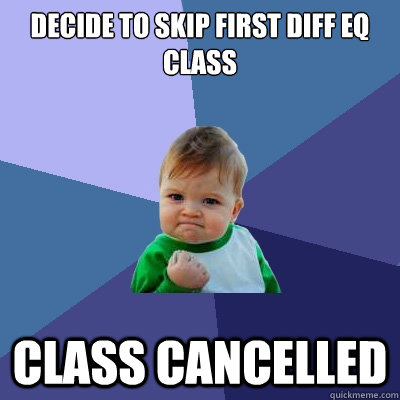 DECIDE TO SKIP FIRST DIFF EQ CLASS CLASS CANCELLED  Success Kid