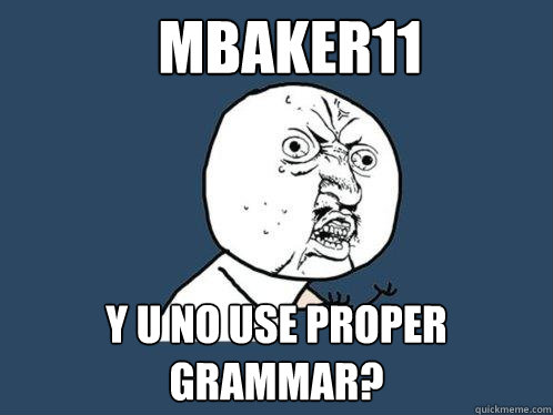 Mbaker11 Y u no use proper grammar?  Y U No