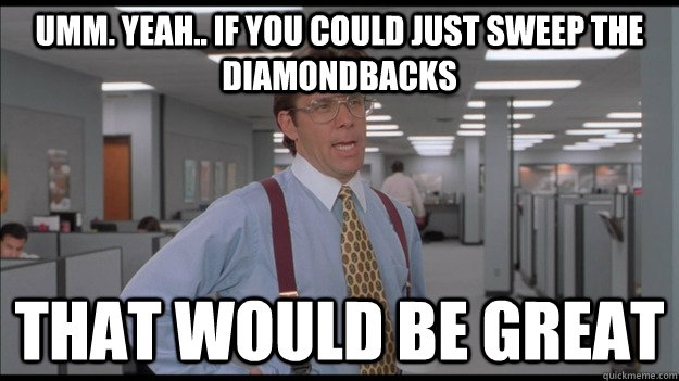 Umm. Yeah.. If you could just sweep the diamondbacks That would be great  Office Space Lumbergh HD