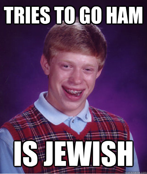 Tries to go ham Is Jewish   Bad Luck Brian