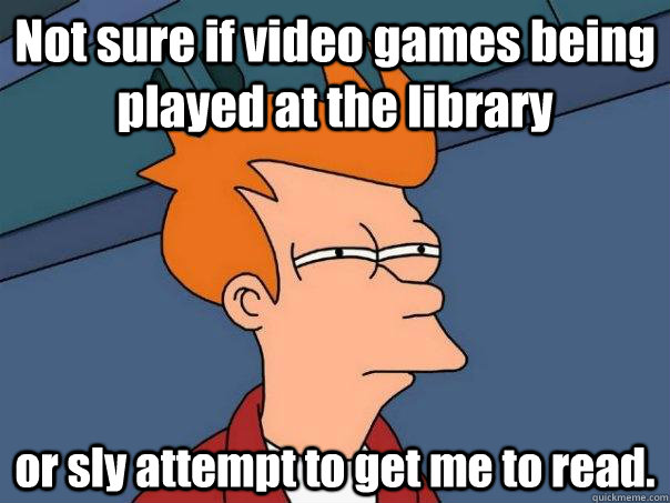 Not sure if video games being played at the library or sly attempt to get me to read.  Futurama Fry