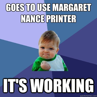 goes to use Margaret Nance PRinter It's working  Success Kid